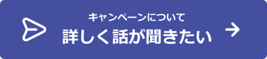 キャンペーンについて詳しく話がききたい